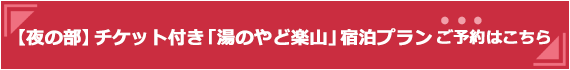 【夜の部】チケット付き「湯のやど楽山」宿泊プラン ご予約はこちら