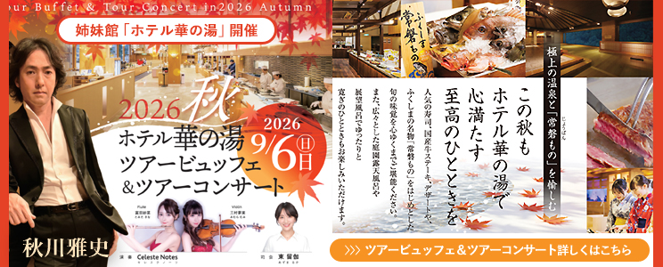 姉妹館「ホテル華の湯」開催 2026秋 ホテル華の湯 ツアービュッフェ＆ツアーコンサート 2026 9/6日（日） 秋川雅史 演奏 Celeste Notes Flute 富田紗菜 Violin 三村夢実 司会 東留伽
