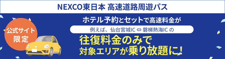 NEXCO東日本 高速道路周遊パス 公式サイト予約限定 ホテル予約とセットで高速料金が 例えば、仙台宮城IC←→磐梯熱海ICの 往復料金のみで対象エリアが乗り放題に！