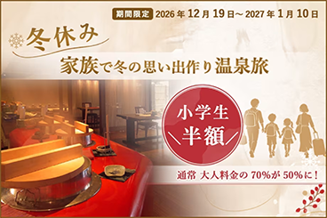 期間限定 2026年12月19日~2027年1月10日 冬休み家族で冬の思い出作り温泉旅 小学生半額 通常 大人料金の70%が50%に!
